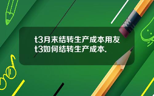 t3月末结转生产成本用友t3如何结转生产成本.