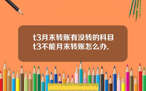 t3月末转账有没转的科目t3不能月末转账怎么办.