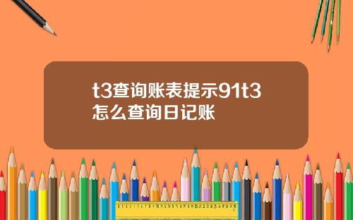t3查询账表提示91t3怎么查询日记账
