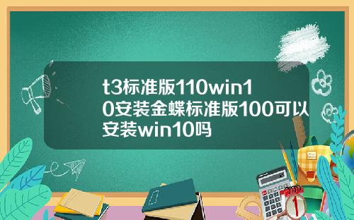t3标准版110win10安装金蝶标准版100可以安装win10吗
