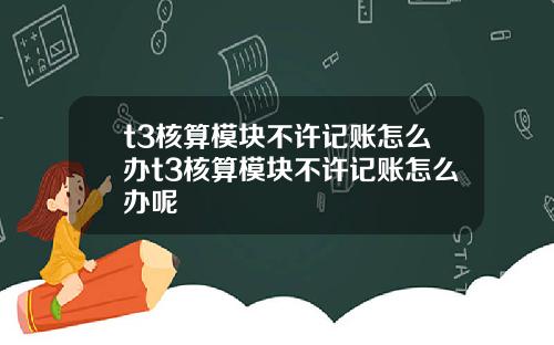 t3核算模块不许记账怎么办t3核算模块不许记账怎么办呢