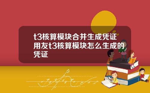 t3核算模块合并生成凭证用友t3核算模块怎么生成的凭证
