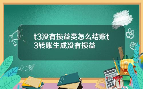 t3没有损益类怎么结账t3转账生成没有损益