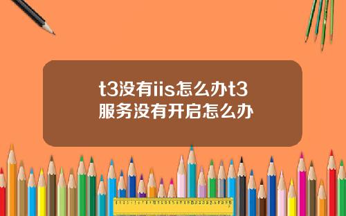 t3没有iis怎么办t3服务没有开启怎么办