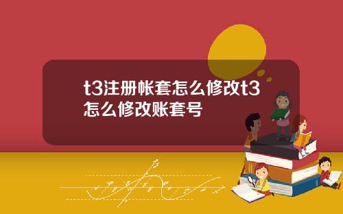 t3注册帐套怎么修改t3怎么修改账套号