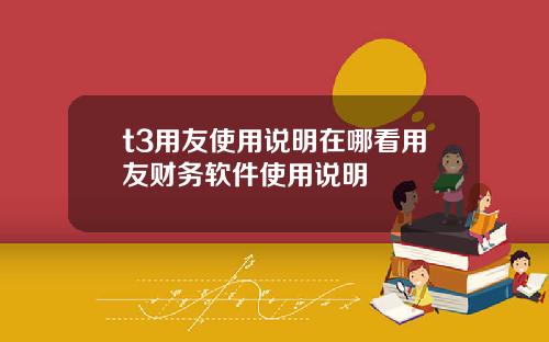 t3用友使用说明在哪看用友财务软件使用说明