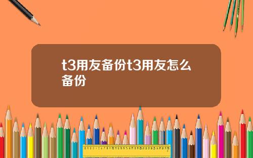t3用友备份t3用友怎么备份