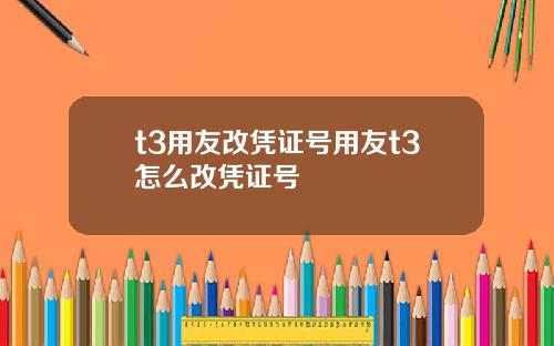 t3用友改凭证号用友t3怎么改凭证号