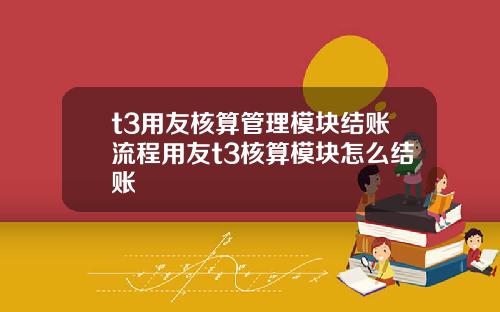 t3用友核算管理模块结账流程用友t3核算模块怎么结账