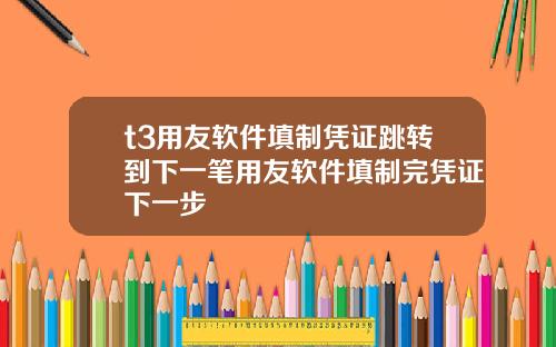 t3用友软件填制凭证跳转到下一笔用友软件填制完凭证下一步