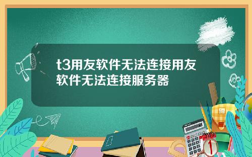 t3用友软件无法连接用友软件无法连接服务器