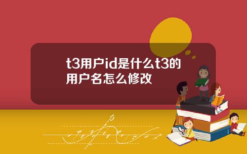 t3用户id是什么t3的用户名怎么修改