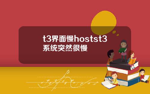 t3界面慢hostst3系统突然很慢