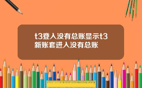 t3登入没有总账显示t3新账套进入没有总账