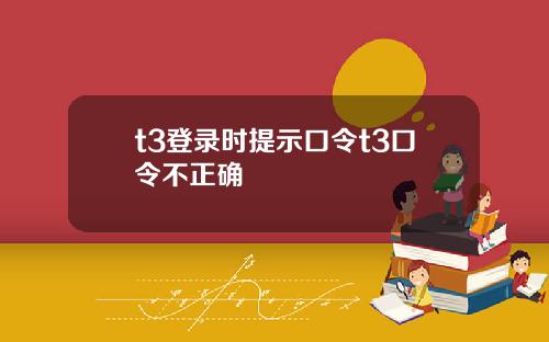 t3登录时提示口令t3口令不正确
