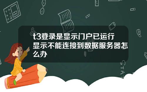 t3登录是显示门户已运行显示不能连接到数据服务器怎么办