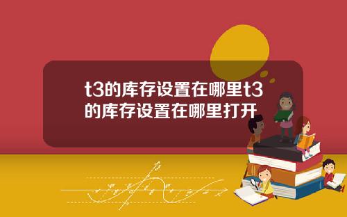t3的库存设置在哪里t3的库存设置在哪里打开