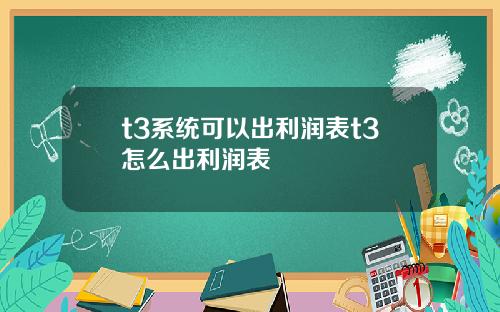 t3系统可以出利润表t3怎么出利润表