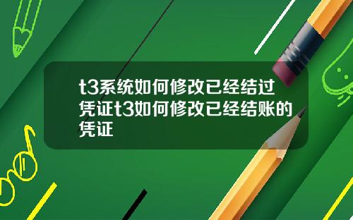 t3系统如何修改已经结过凭证t3如何修改已经结账的凭证