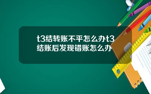 t3结转账不平怎么办t3结账后发现错账怎么办