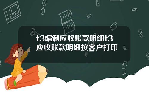 t3编制应收账款明细t3应收账款明细按客户打印