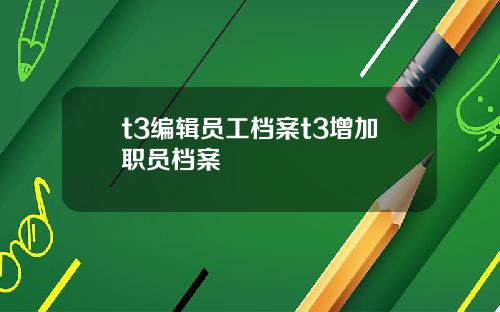 t3编辑员工档案t3增加职员档案