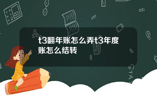 t3翻年账怎么弄t3年度账怎么结转
