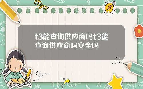 t3能查询供应商吗t3能查询供应商吗安全吗