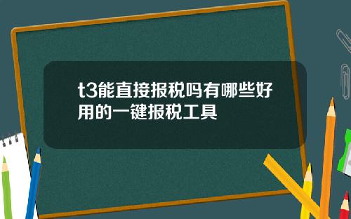 t3能直接报税吗有哪些好用的一键报税工具