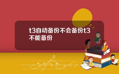 t3自动备份不会备份t3不能备份
