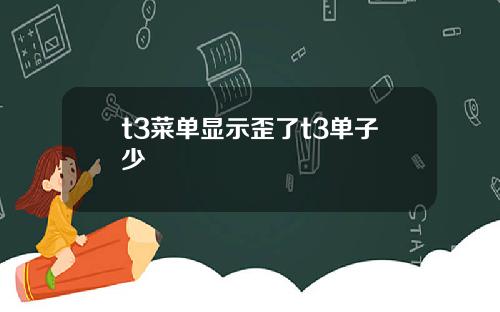 t3菜单显示歪了t3单子少