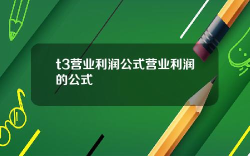 t3营业利润公式营业利润的公式