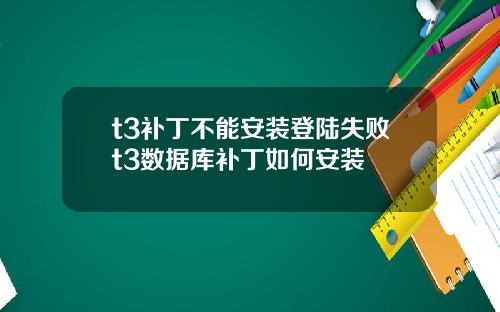 t3补丁不能安装登陆失败t3数据库补丁如何安装