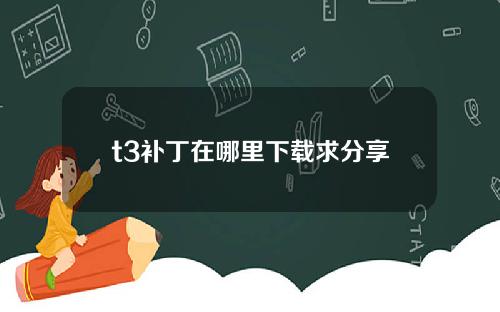 t3补丁在哪里下载求分享