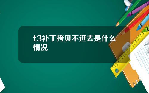 t3补丁拷贝不进去是什么情况
