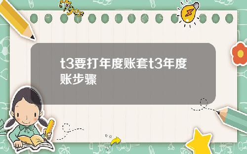 t3要打年度账套t3年度账步骤