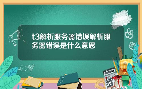t3解析服务器错误解析服务器错误是什么意思