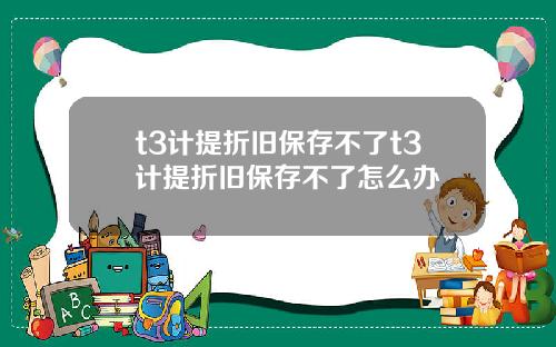 t3计提折旧保存不了t3计提折旧保存不了怎么办