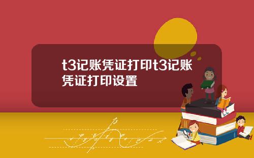t3记账凭证打印t3记账凭证打印设置