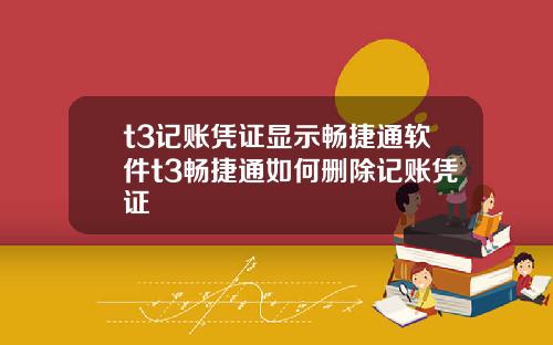 t3记账凭证显示畅捷通软件t3畅捷通如何删除记账凭证