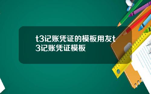 t3记账凭证的模板用友t3记账凭证模板