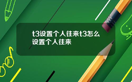 t3设置个人往来t3怎么设置个人往来