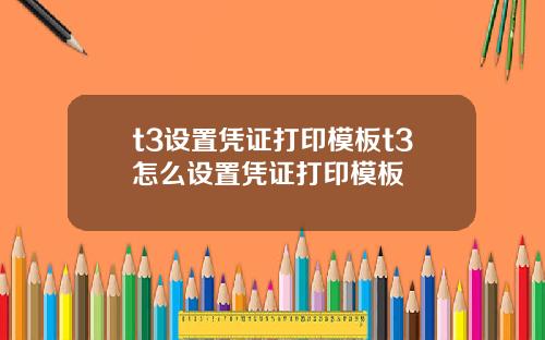 t3设置凭证打印模板t3怎么设置凭证打印模板