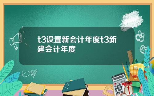 t3设置新会计年度t3新建会计年度