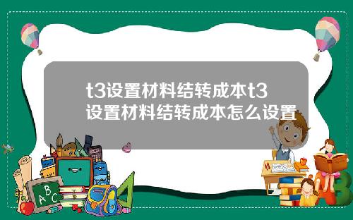 t3设置材料结转成本t3设置材料结转成本怎么设置