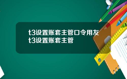 t3设置账套主管口令用友t3设置账套主管