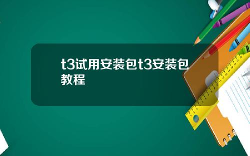 t3试用安装包t3安装包教程