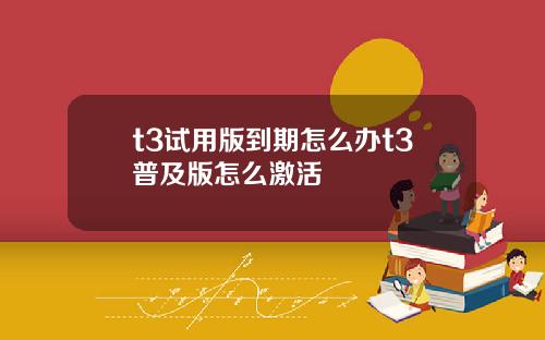 t3试用版到期怎么办t3普及版怎么激活