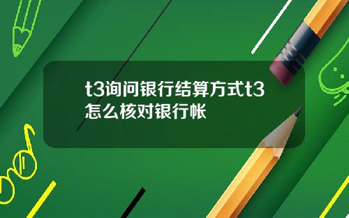 t3询问银行结算方式t3怎么核对银行帐