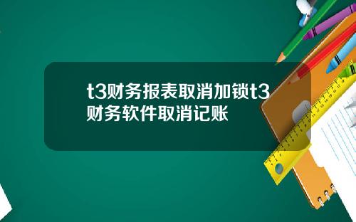 t3财务报表取消加锁t3财务软件取消记账